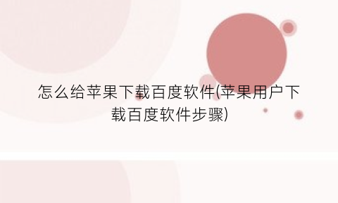 “怎么给苹果下载百度软件(苹果用户下载百度软件步骤)
