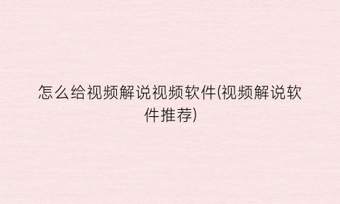 怎么给视频解说视频软件(视频解说软件推荐)
