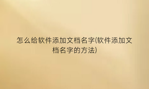 怎么给软件添加文档名字(软件添加文档名字的方法)