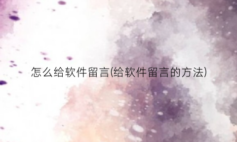 怎么给软件留言(给软件留言的方法)