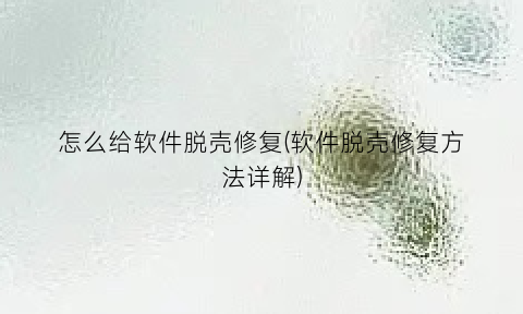 “怎么给软件脱壳修复(软件脱壳修复方法详解)