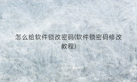 “怎么给软件锁改密码(软件锁密码修改教程)