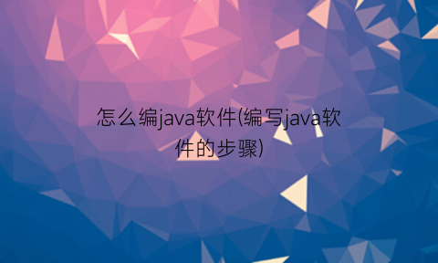 怎么编java软件(编写java软件的步骤)