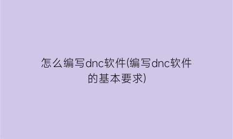 怎么编写dnc软件(编写dnc软件的基本要求)