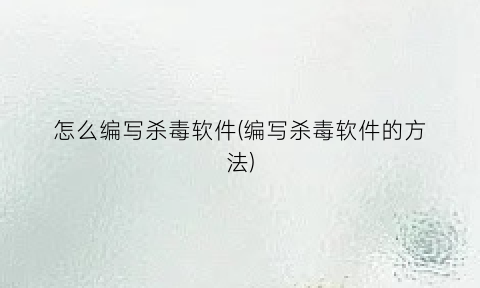 怎么编写杀毒软件(编写杀毒软件的方法)