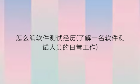 “怎么编软件测试经历(了解一名软件测试人员的日常工作)