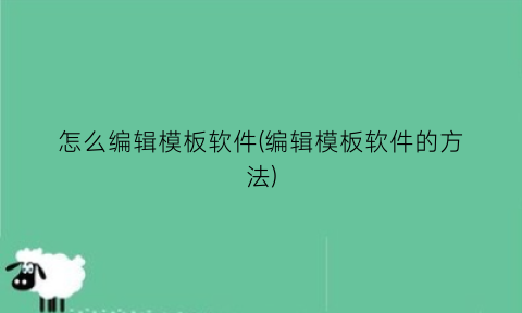 怎么编辑模板软件(编辑模板软件的方法)