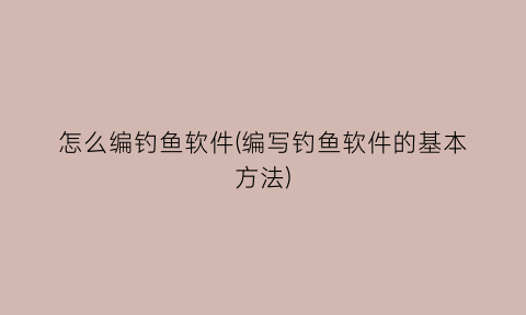 “怎么编钓鱼软件(编写钓鱼软件的基本方法)