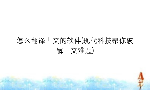 怎么翻译古文的软件(现代科技帮你破解古文难题)