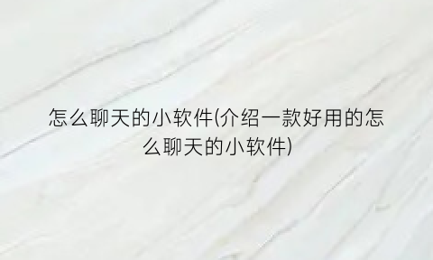 怎么聊天的小软件(介绍一款好用的怎么聊天的小软件)