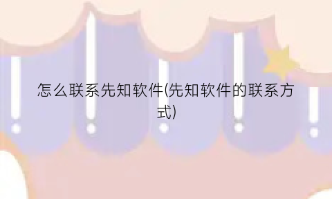 “怎么联系先知软件(先知软件的联系方式)