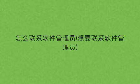 怎么联系软件管理员(想要联系软件管理员)