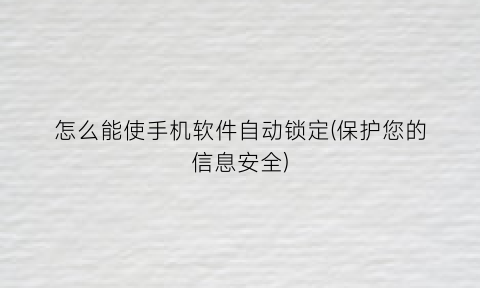 “怎么能使手机软件自动锁定(保护您的信息安全)
