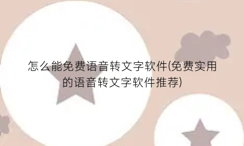“怎么能免费语音转文字软件(免费实用的语音转文字软件推荐)