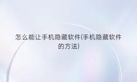 怎么能让手机隐藏软件(手机隐藏软件的方法)