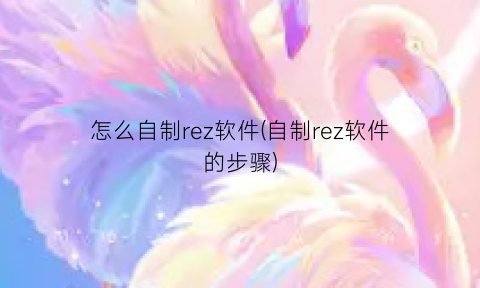 “怎么自制rez软件(自制rez软件的步骤)