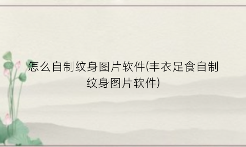 “怎么自制纹身图片软件(丰衣足食自制纹身图片软件)