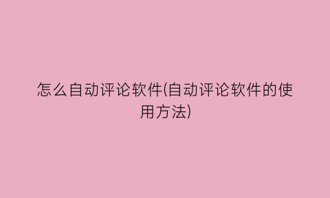 “怎么自动评论软件(自动评论软件的使用方法)