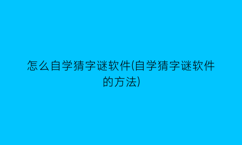 怎么自学猜字谜软件(自学猜字谜软件的方法)