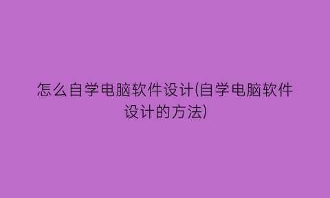 怎么自学电脑软件设计(自学电脑软件设计的方法)