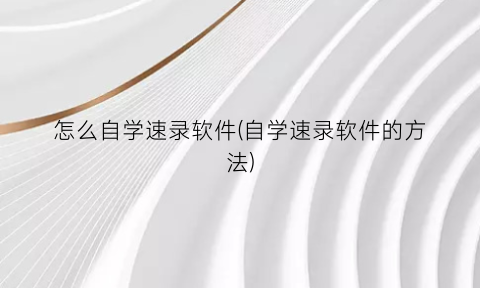 “怎么自学速录软件(自学速录软件的方法)