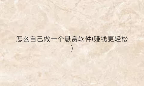 怎么自己做一个悬赏软件(赚钱更轻松)