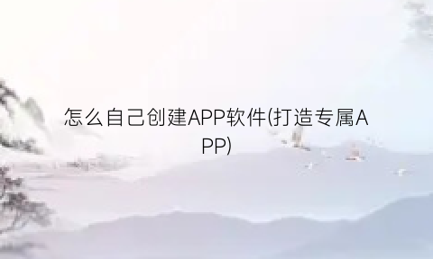 怎么自己创建APP软件(打造专属APP)