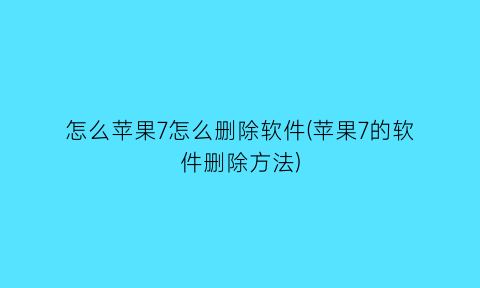 怎么苹果7怎么删除软件(苹果7的软件删除方法)