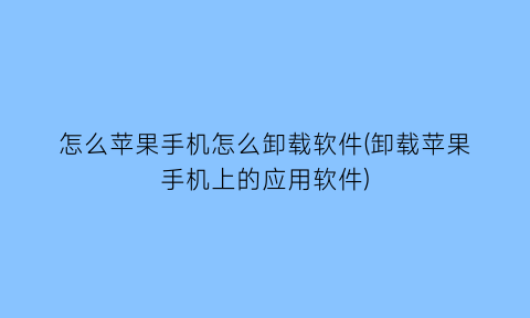 怎么苹果手机怎么卸载软件(卸载苹果手机上的应用软件)