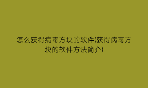 怎么获得病毒方块的软件(获得病毒方块的软件方法简介)