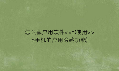 怎么藏应用软件vivo(使用vivo手机的应用隐藏功能)