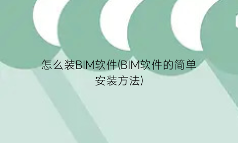 “怎么装BIM软件(BIM软件的简单安装方法)