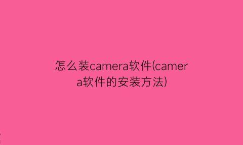 怎么装camera软件(camera软件的安装方法)