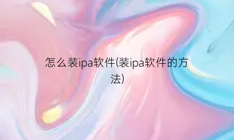 “怎么装ipa软件(装ipa软件的方法)