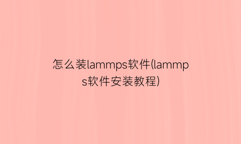 怎么装lammps软件(lammps软件安装教程)