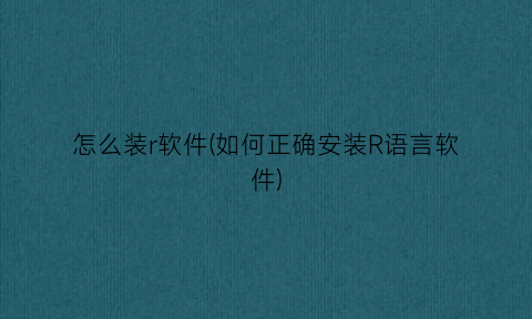 怎么装r软件(如何正确安装R语言软件)