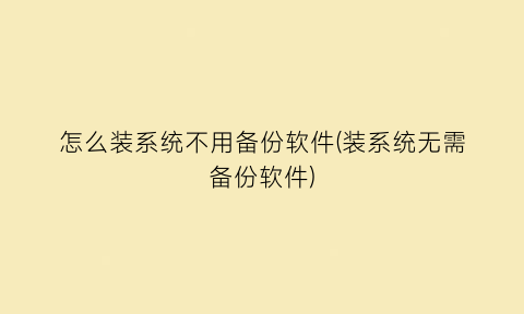 怎么装系统不用备份软件(装系统无需备份软件)