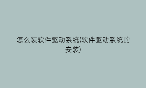 “怎么装软件驱动系统(软件驱动系统的安装)