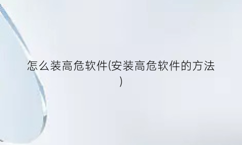 怎么装高危软件(安装高危软件的方法)