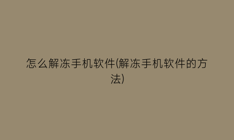 怎么解冻手机软件(解冻手机软件的方法)