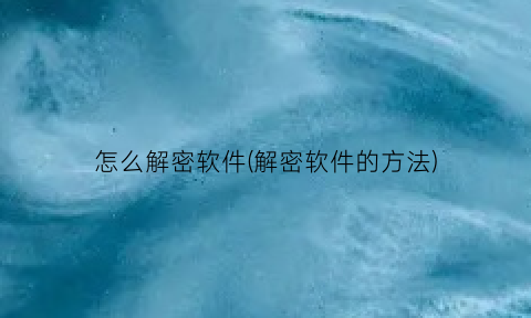 怎么解密软件(解密软件的方法)