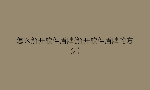 “怎么解开软件盾牌(解开软件盾牌的方法)