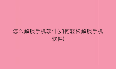 怎么解锁手机软件(如何轻松解锁手机软件)