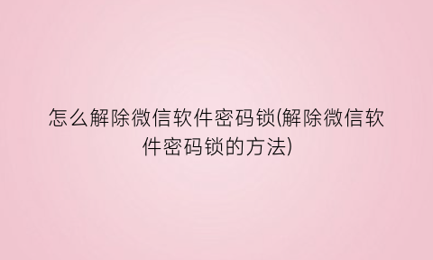 “怎么解除微信软件密码锁(解除微信软件密码锁的方法)