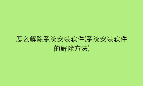 怎么解除系统安装软件(系统安装软件的解除方法)