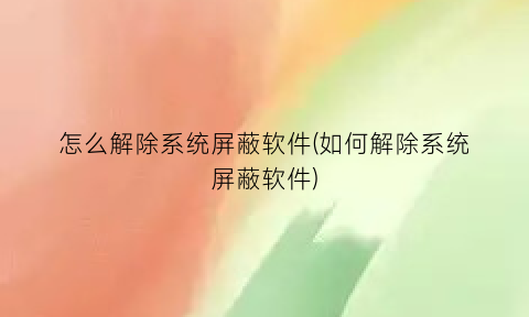 怎么解除系统屏蔽软件(如何解除系统屏蔽软件)