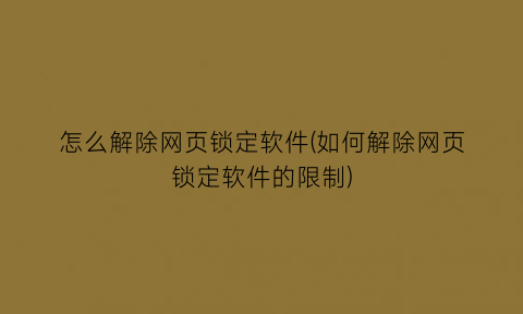 怎么解除网页锁定软件(如何解除网页锁定软件的限制)