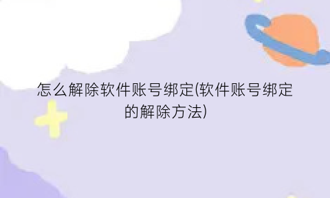 怎么解除软件账号绑定(软件账号绑定的解除方法)