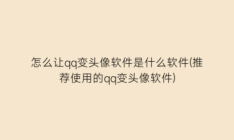 怎么让qq变头像软件是什么软件(推荐使用的qq变头像软件)