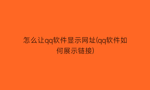 怎么让qq软件显示网址(qq软件如何展示链接)